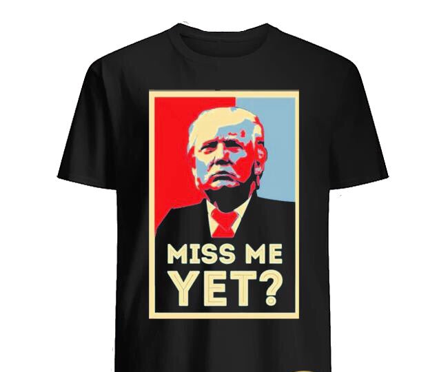 Miss Me Yet? Trump T-Shirt